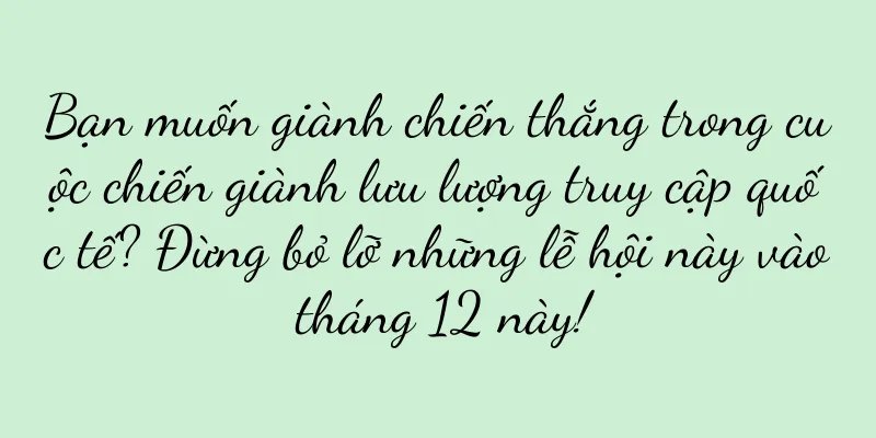Bạn muốn giành chiến thắng trong cuộc chiến giành lưu lượng truy cập quốc tế? Đừng bỏ lỡ những lễ hội này vào tháng 12 này!