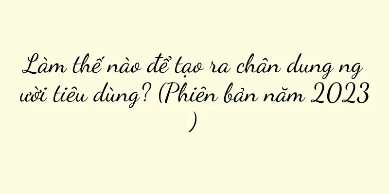 Làm thế nào để tạo ra chân dung người tiêu dùng? (Phiên bản năm 2023)
