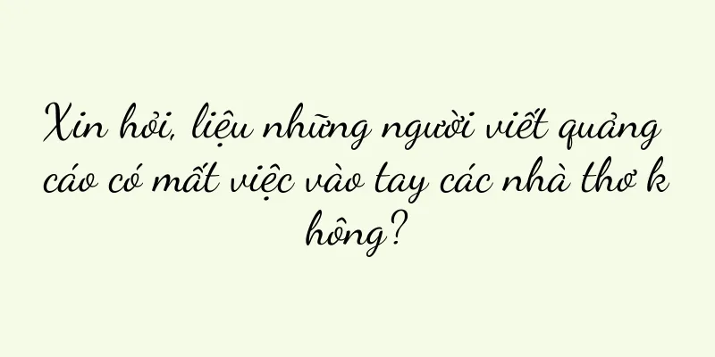 Xin hỏi, liệu những người viết quảng cáo có mất việc vào tay các nhà thơ không?