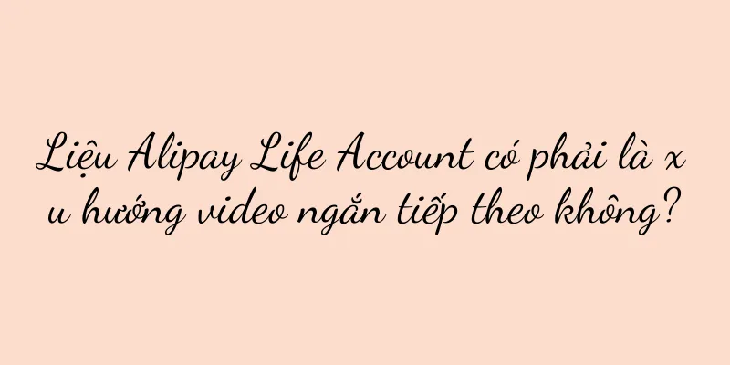 Liệu Alipay Life Account có phải là xu hướng video ngắn tiếp theo không?