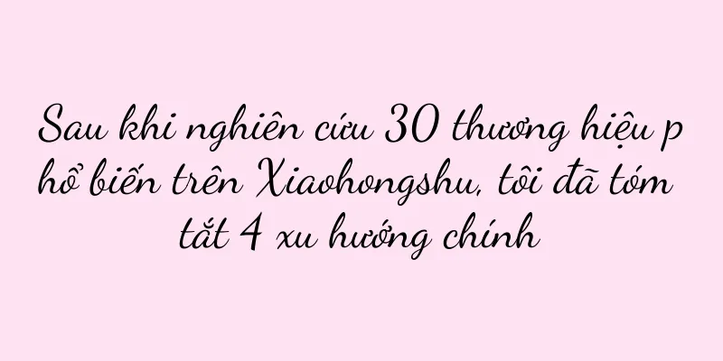 Sau khi nghiên cứu 30 thương hiệu phổ biến trên Xiaohongshu, tôi đã tóm tắt 4 xu hướng chính
