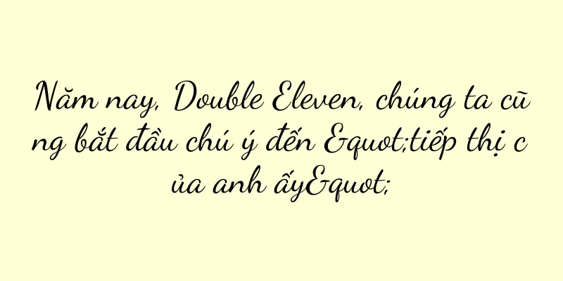 Năm nay, Double Eleven, chúng ta cũng bắt đầu chú ý đến "tiếp thị của anh ấy"