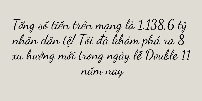 Tổng số tiền trên mạng là 1.138,6 tỷ nhân dân tệ! Tôi đã khám phá ra 8 xu hướng mới trong ngày lễ Double 11 năm nay