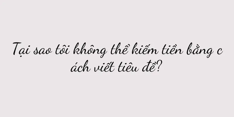 Tại sao tôi không thể kiếm tiền bằng cách viết tiêu đề?