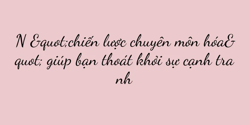 N "chiến lược chuyên môn hóa" giúp bạn thoát khỏi sự cạnh tranh