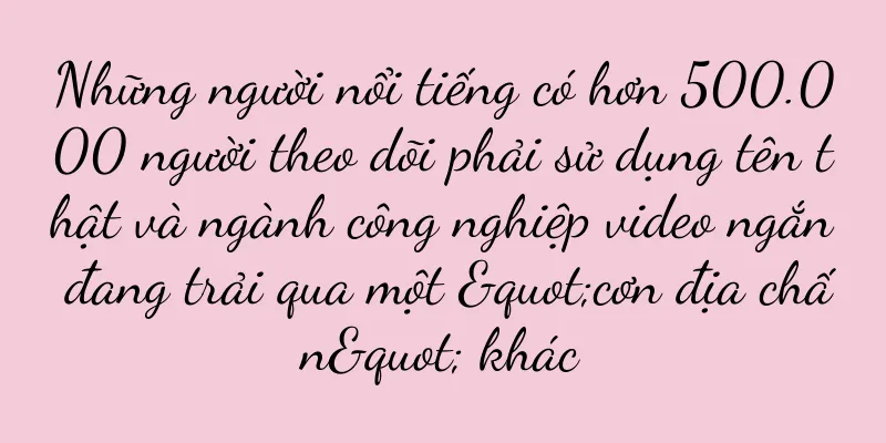 Những người nổi tiếng có hơn 500.000 người theo dõi phải sử dụng tên thật và ngành công nghiệp video ngắn đang trải qua một "cơn địa chấn" khác