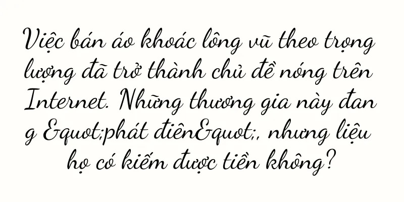Việc bán áo khoác lông vũ theo trọng lượng đã trở thành chủ đề nóng trên Internet. Những thương gia này đang "phát điên", nhưng liệu họ có kiếm được tiền không?