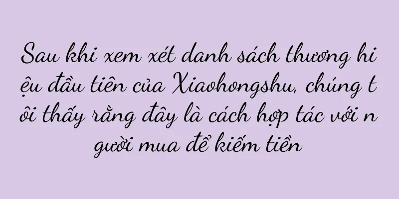 Sau khi xem xét danh sách thương hiệu đầu tiên của Xiaohongshu, chúng tôi thấy rằng đây là cách hợp tác với người mua để kiếm tiền