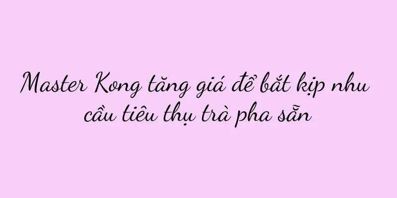 Master Kong tăng giá để bắt kịp nhu cầu tiêu thụ trà pha sẵn