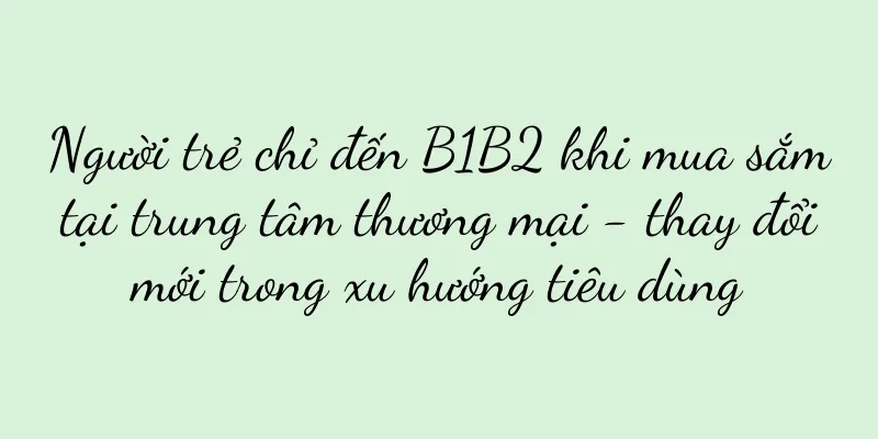 Người trẻ chỉ đến B1B2 khi mua sắm tại trung tâm thương mại - thay đổi mới trong xu hướng tiêu dùng
