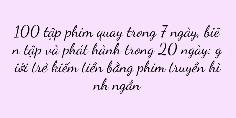 100 tập phim quay trong 7 ngày, biên tập và phát hành trong 20 ngày: giới trẻ kiếm tiền bằng phim truyền hình ngắn