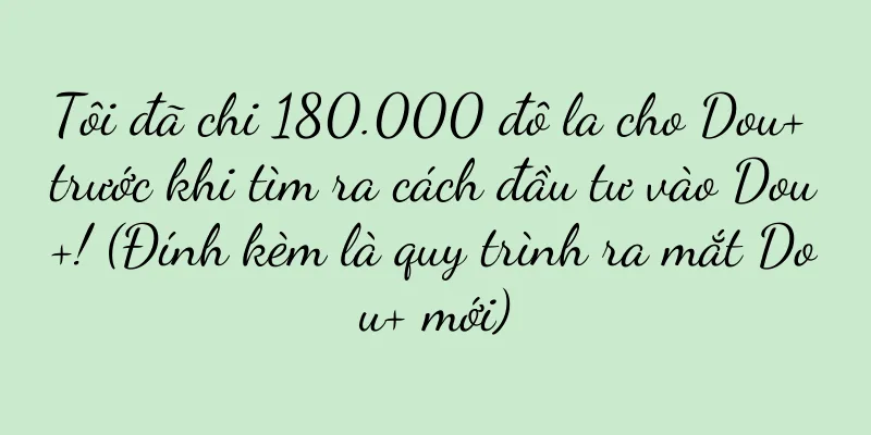 Tôi đã chi 180.000 đô la cho Dou+ trước khi tìm ra cách đầu tư vào Dou+! (Đính kèm là quy trình ra mắt Dou+ mới)