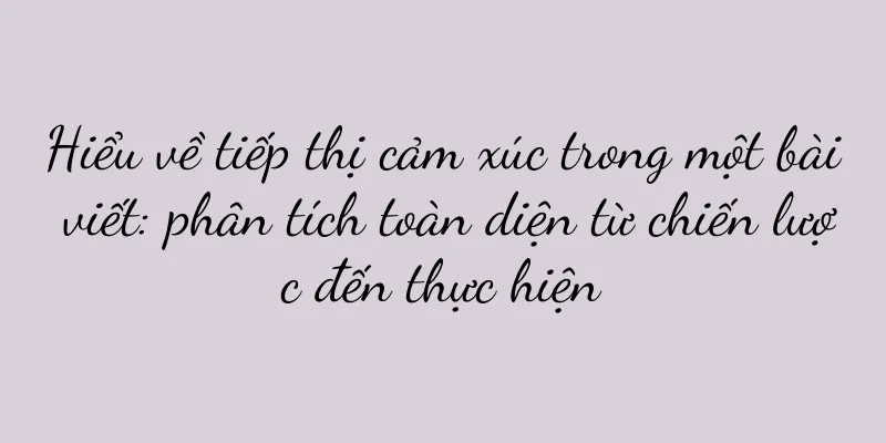 Hiểu về tiếp thị cảm xúc trong một bài viết: phân tích toàn diện từ chiến lược đến thực hiện