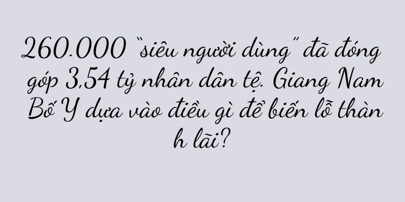 260.000 “siêu người dùng” đã đóng góp 3,54 tỷ nhân dân tệ. Giang Nam Bố Y dựa vào điều gì để biến lỗ thành lãi?