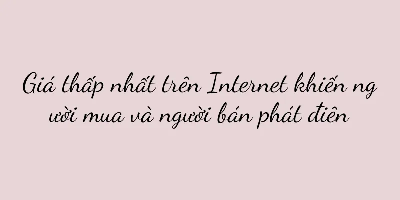 Giá thấp nhất trên Internet khiến người mua và người bán phát điên
