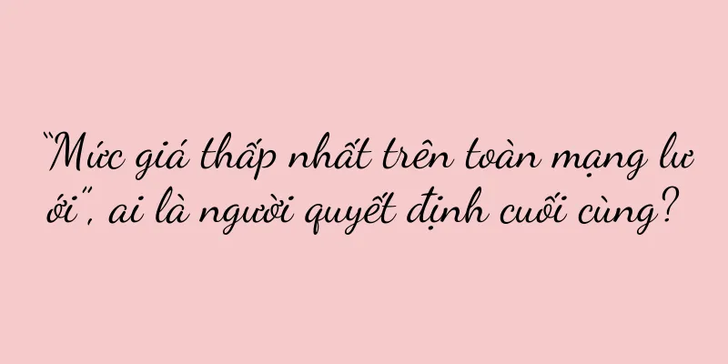 “Mức giá thấp nhất trên toàn mạng lưới”, ai là người quyết định cuối cùng?