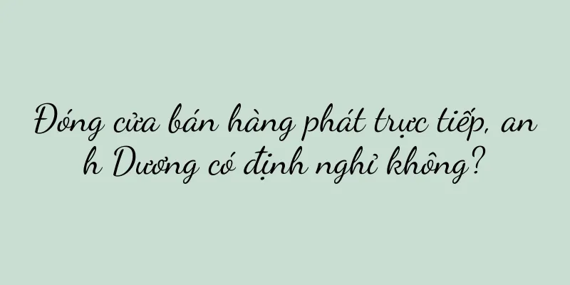 Đóng cửa bán hàng phát trực tiếp, anh Dương có định nghỉ không?