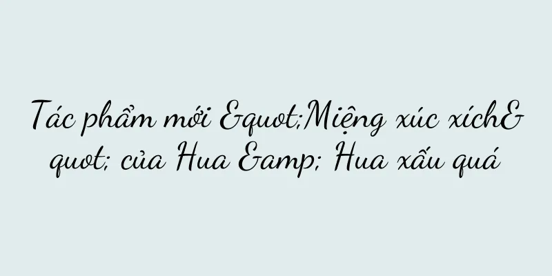 Tác phẩm mới "Miệng xúc xích" của Hua & Hua xấu quá