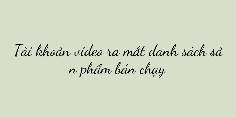 Tài khoản video ra mắt danh sách sản phẩm bán chạy