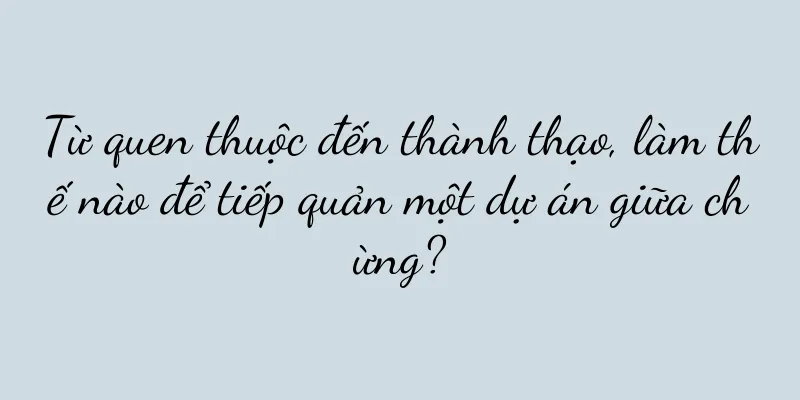 Từ quen thuộc đến thành thạo, làm thế nào để tiếp quản một dự án giữa chừng?