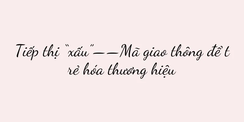 Tiếp thị “xấu”——Mã giao thông để trẻ hóa thương hiệu