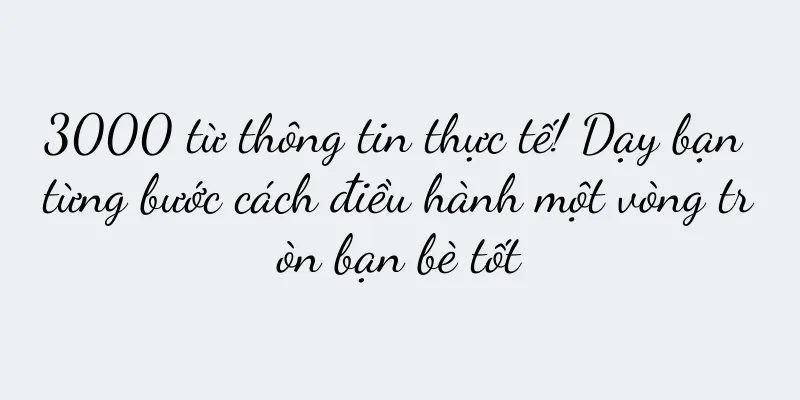 3000 từ thông tin thực tế! Dạy bạn từng bước cách điều hành một vòng tròn bạn bè tốt