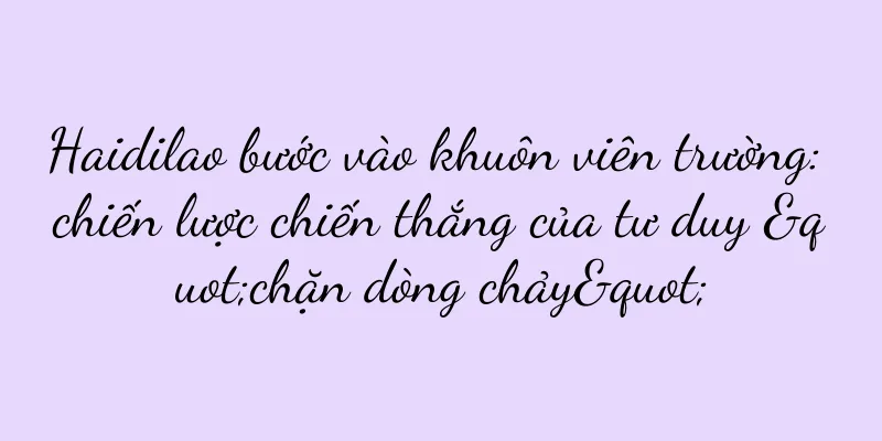 Haidilao bước vào khuôn viên trường: chiến lược chiến thắng của tư duy "chặn dòng chảy"