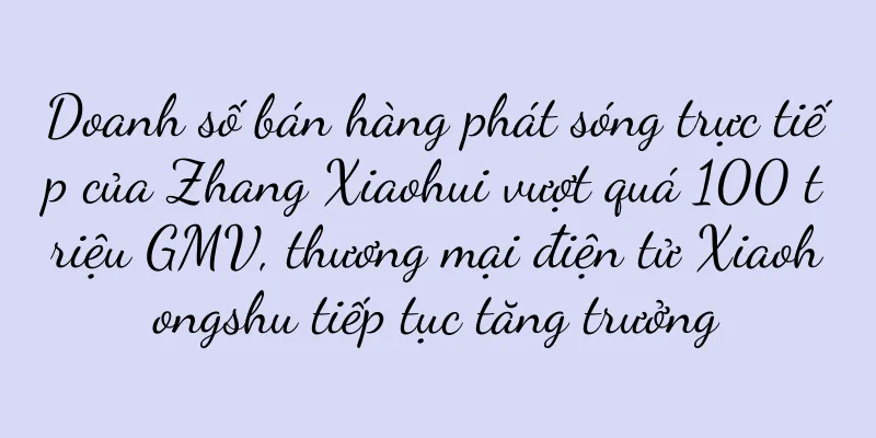 Doanh số bán hàng phát sóng trực tiếp của Zhang Xiaohui vượt quá 100 triệu GMV, thương mại điện tử Xiaohongshu tiếp tục tăng trưởng