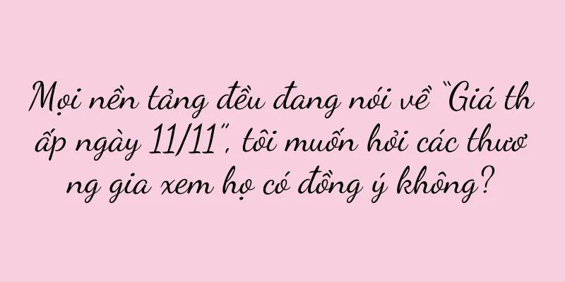 Mọi nền tảng đều đang nói về “Giá thấp ngày 11/11”, tôi muốn hỏi các thương gia xem họ có đồng ý không?