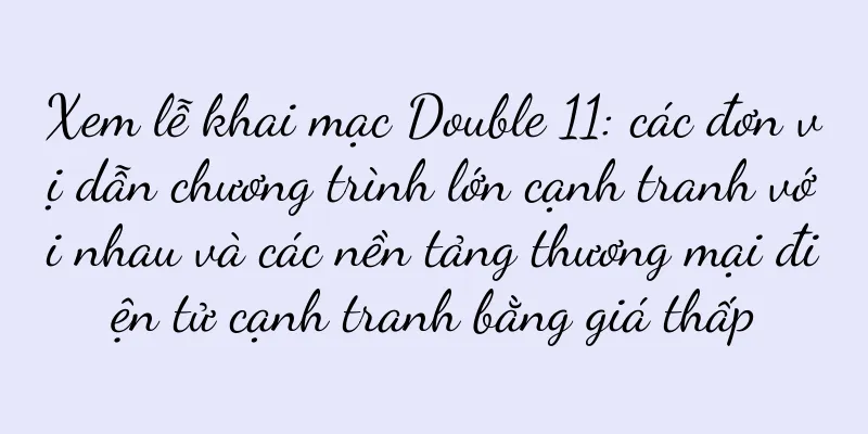 Xem lễ khai mạc Double 11: các đơn vị dẫn chương trình lớn cạnh tranh với nhau và các nền tảng thương mại điện tử cạnh tranh bằng giá thấp