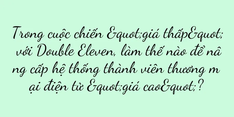 Trong cuộc chiến "giá thấp" với Double Eleven, làm thế nào để nâng cấp hệ thống thành viên thương mại điện tử "giá cao"?