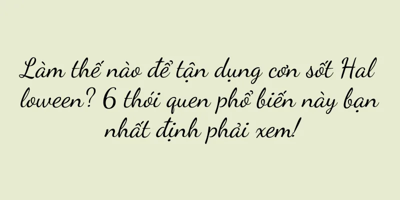 Làm thế nào để tận dụng cơn sốt Halloween? 6 thói quen phổ biến này bạn nhất định phải xem!