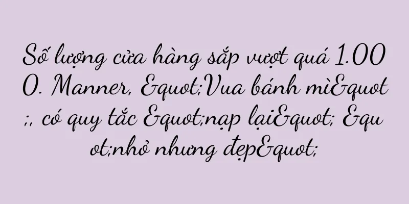 Số lượng cửa hàng sắp vượt quá 1.000. Manner, "Vua bánh mì", có quy tắc "nạp lại" "nhỏ nhưng đẹp"