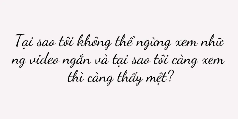 Tại sao tôi không thể ngừng xem những video ngắn và tại sao tôi càng xem thì càng thấy mệt?