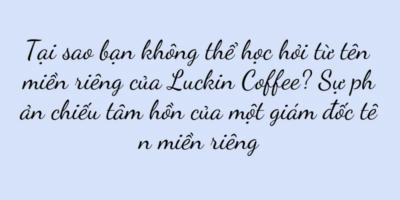 Tại sao bạn không thể học hỏi từ tên miền riêng của Luckin Coffee? Sự phản chiếu tâm hồn của một giám đốc tên miền riêng