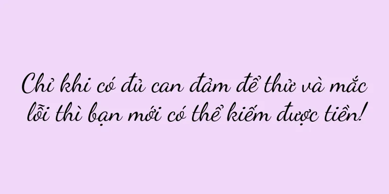 Chỉ khi có đủ can đảm để thử và mắc lỗi thì bạn mới có thể kiếm được tiền!