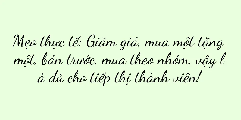 Mẹo thực tế: Giảm giá, mua một tặng một, bán trước, mua theo nhóm, vậy là đủ cho tiếp thị thành viên!
