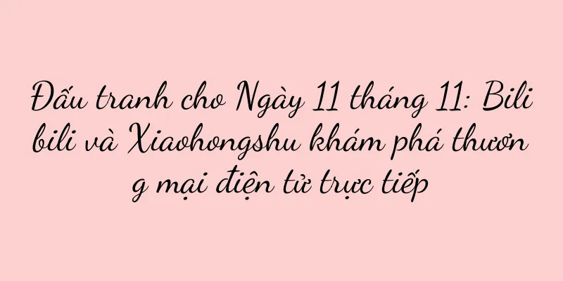 Đấu tranh cho Ngày 11 tháng 11: Bilibili và Xiaohongshu khám phá thương mại điện tử trực tiếp