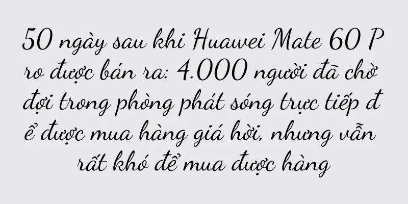 50 ngày sau khi Huawei Mate 60 Pro được bán ra: 4.000 người đã chờ đợi trong phòng phát sóng trực tiếp để được mua hàng giá hời, nhưng vẫn rất khó để mua được hàng