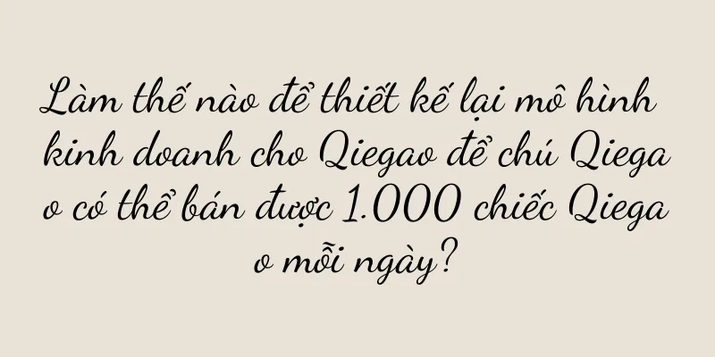 Làm thế nào để thiết kế lại mô hình kinh doanh cho Qiegao để chú Qiegao có thể bán được 1.000 chiếc Qiegao mỗi ngày?