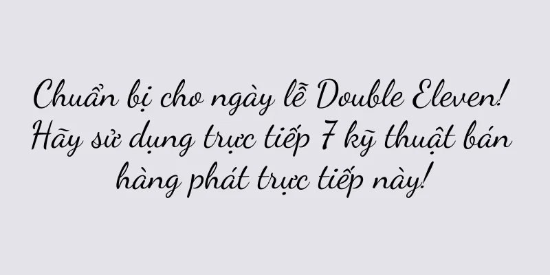Chuẩn bị cho ngày lễ Double Eleven! Hãy sử dụng trực tiếp 7 kỹ thuật bán hàng phát trực tiếp này!
