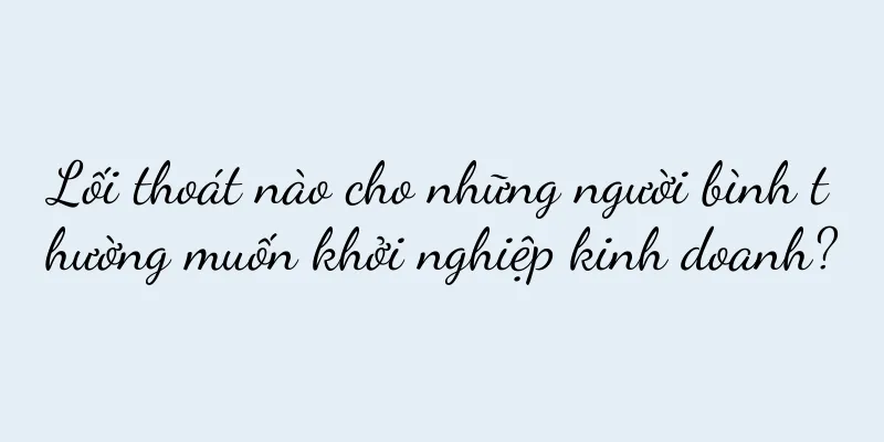 Lối thoát nào cho những người bình thường muốn khởi nghiệp kinh doanh?
