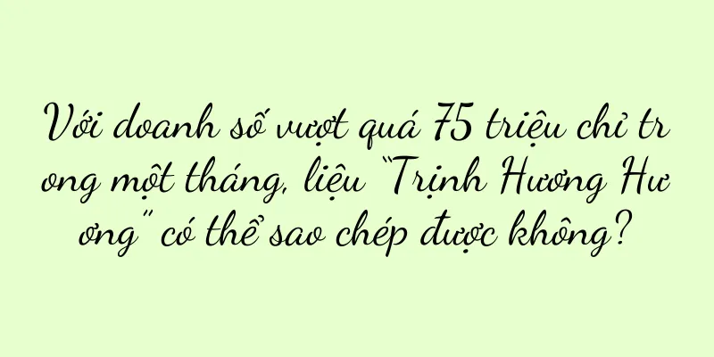 Với doanh số vượt quá 75 triệu chỉ trong một tháng, liệu “Trịnh Hương Hương” có thể sao chép được không?