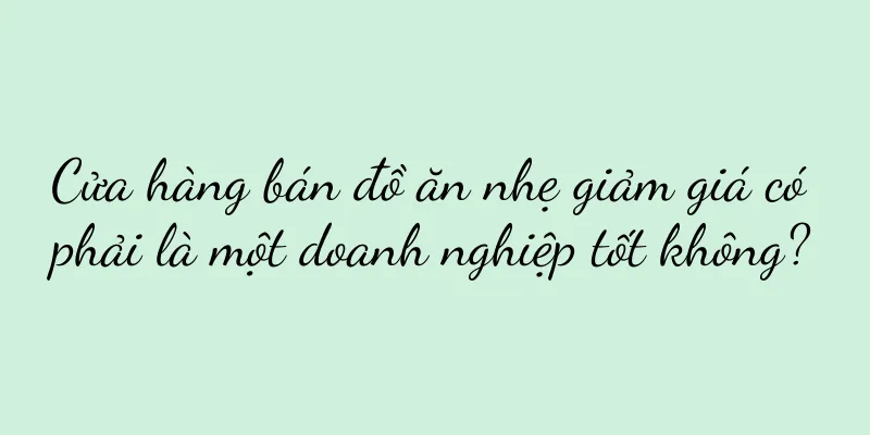 Cửa hàng bán đồ ăn nhẹ giảm giá có phải là một doanh nghiệp tốt không?