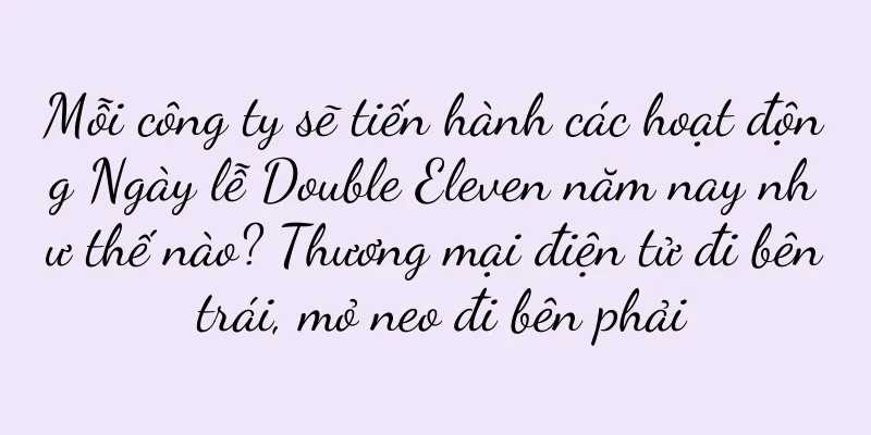 Mỗi công ty sẽ tiến hành các hoạt động Ngày lễ Double Eleven năm nay như thế nào? Thương mại điện tử đi bên trái, mỏ neo đi bên phải