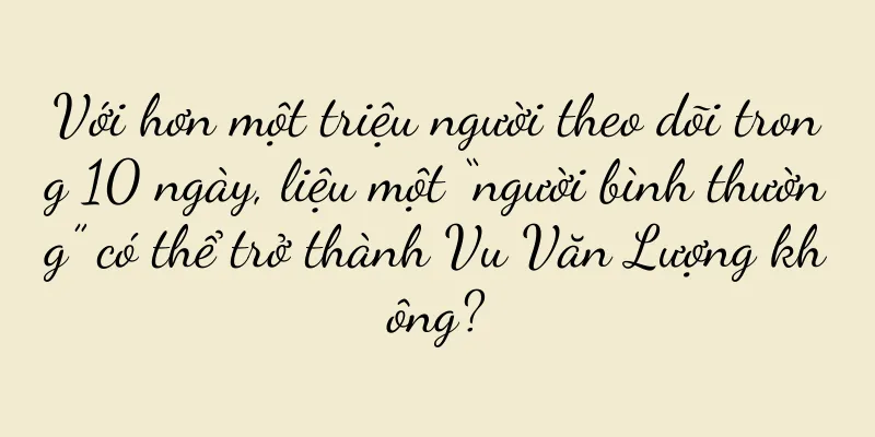 Với hơn một triệu người theo dõi trong 10 ngày, liệu một “người bình thường” có thể trở thành Vu Văn Lượng không?