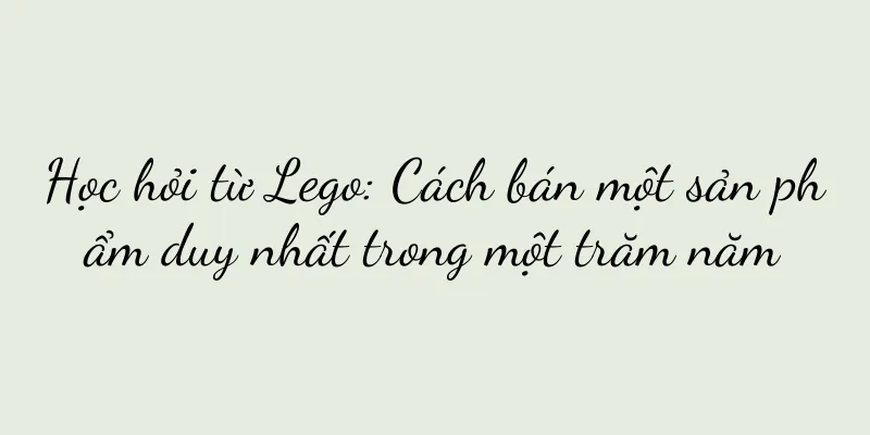 Học hỏi từ Lego: Cách bán một sản phẩm duy nhất trong một trăm năm