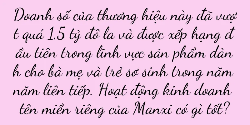 Doanh số của thương hiệu này đã vượt quá 1,5 tỷ đô la và được xếp hạng đầu tiên trong lĩnh vực sản phẩm dành cho bà mẹ và trẻ sơ sinh trong năm năm liên tiếp. Hoạt động kinh doanh tên miền riêng của Manxi có gì tốt?