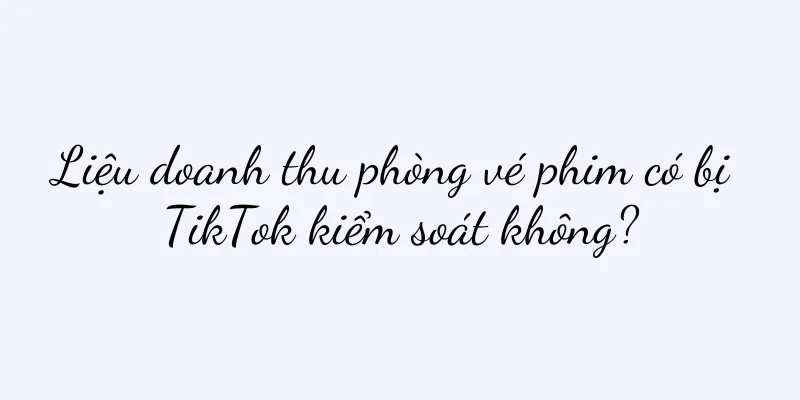 Liệu doanh thu phòng vé phim có bị TikTok kiểm soát không?