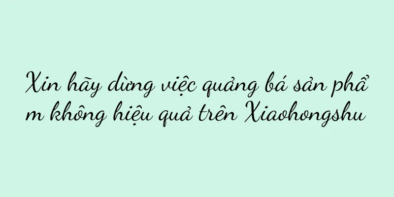 Xin hãy dừng việc quảng bá sản phẩm không hiệu quả trên Xiaohongshu
